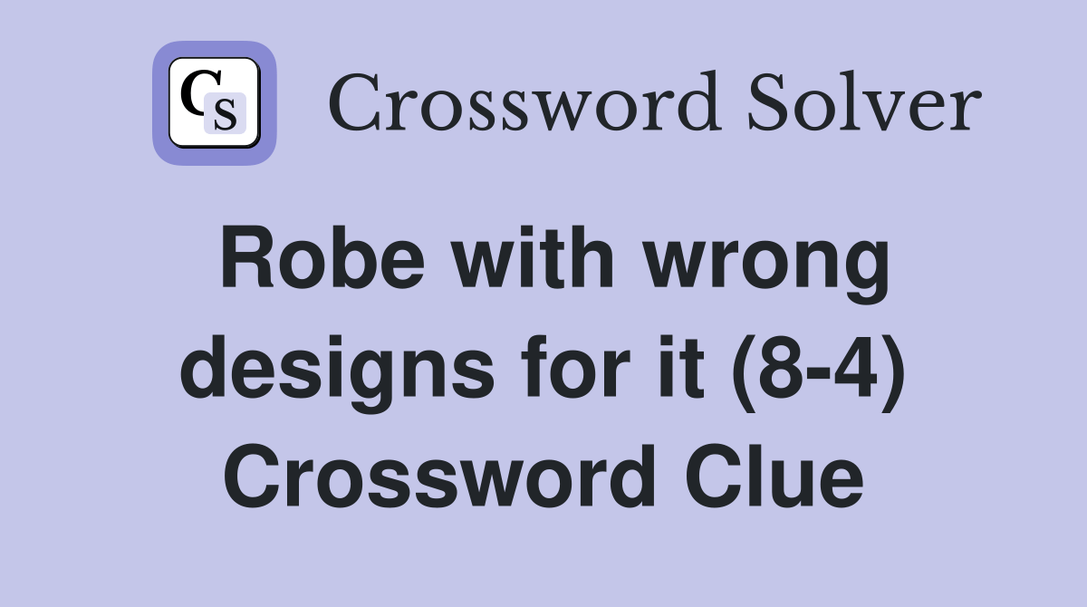 Robe with wrong designs for it (84) Crossword Clue Answers